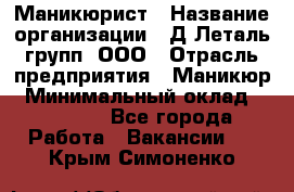 Маникюрист › Название организации ­ Д Леталь групп, ООО › Отрасль предприятия ­ Маникюр › Минимальный оклад ­ 15 000 - Все города Работа » Вакансии   . Крым,Симоненко